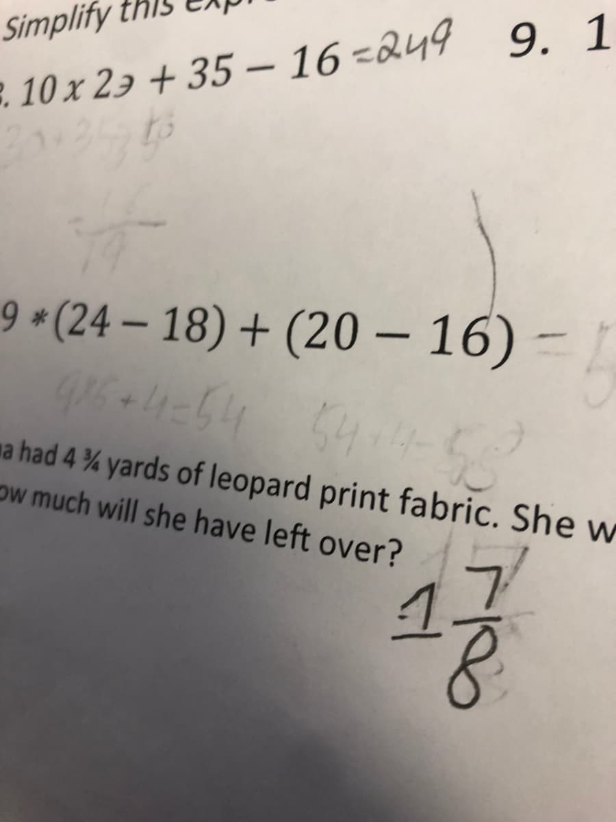 Simplify
. 10x 23 + 35 – 16 -Q49 9. 1
9 *(24 – 18) + (20 – 16) –
-
-
ma had 4 % yards of leopard print fabric. She w
Ow much will she have left over?
1.
0/-
