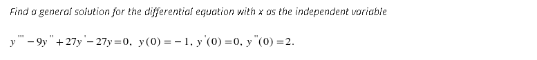 Find a general solution for the differential equation with x as the independent variable
y " - 9y"+27y'- 27y=0, y(0) = – 1, y (0) =0, y "(0) =2.
