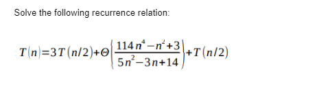 Solve the following recurrence relation:
T(n)=3T (n/2) +0
114 n-n +3
5n²-3n+14
+T(n/2)