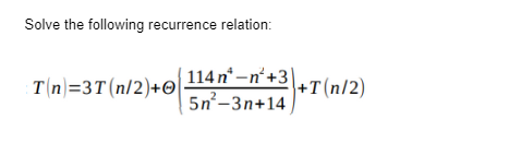 Solve the following recurrence relation:
(114n* -n²+3+T(n/2)
T(n)=3T (n/2)+0]
5n²-3n+14