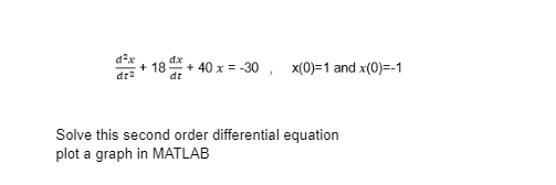 +18 +40 x = -30, x(0)=1 and x(0)=-1
Solve this second order differential equation
plot a graph in MATLAB