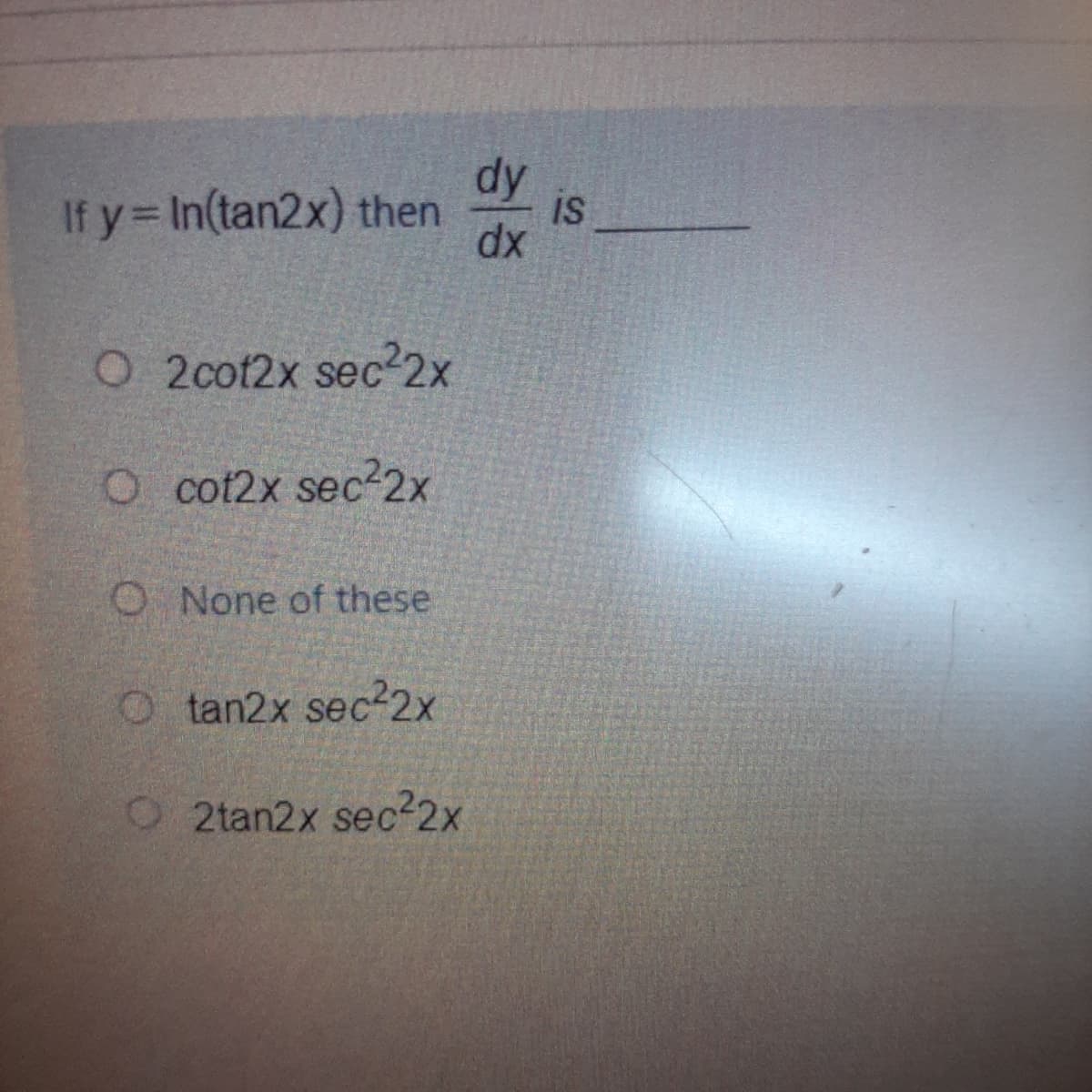 dy
is
If y= In(tan2x) then
dx
O 2cot2x sec2x
O cot2x sec2x
O None of these
O tan2x sec22x
O2tan2x sec²2x
