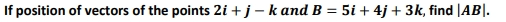 If position of vectors of the points 2i+j-k and B = 5i + 4j + 3k, find |AB|.