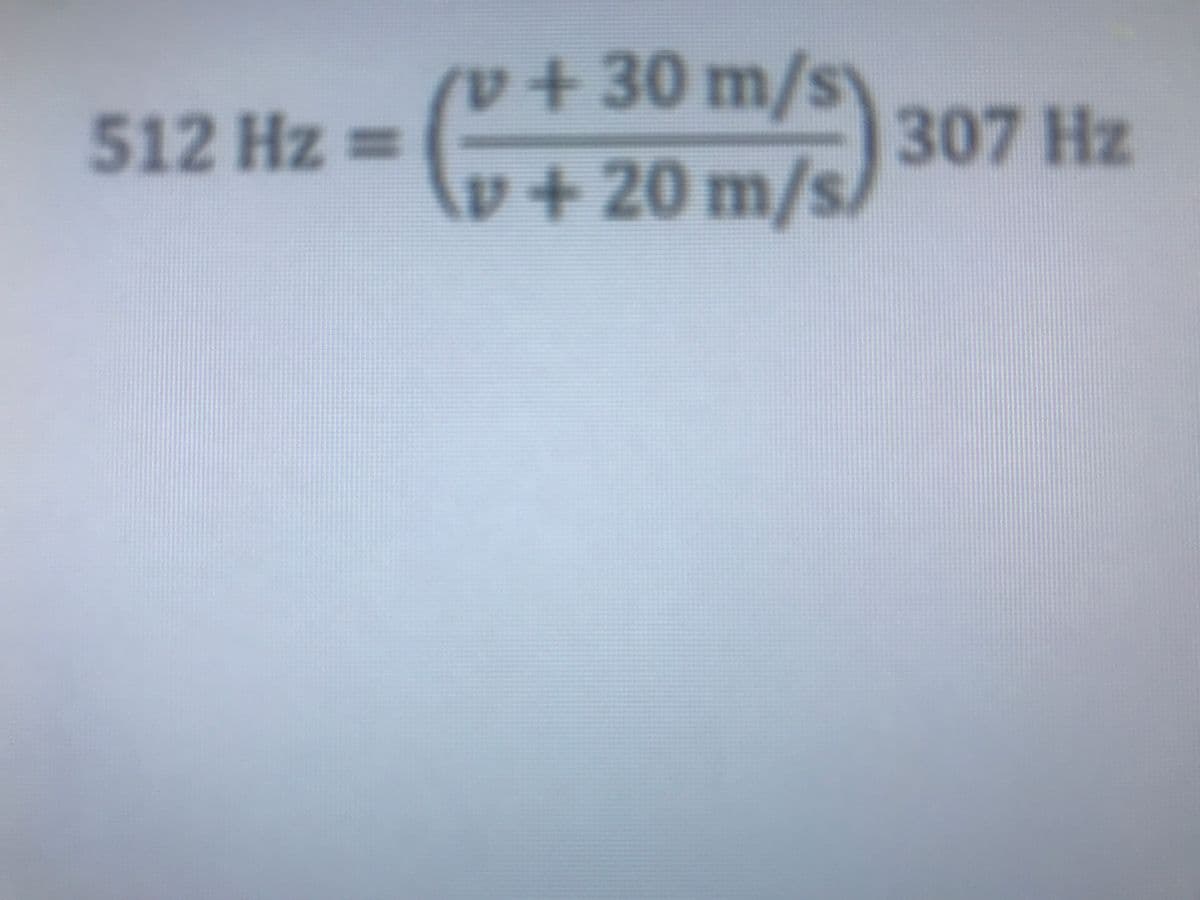512 Hz ==
v + 30 m/s
(+
v+20 m/s 3
307 Hz