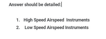 Answer should be detailed:
1. High Speed Airspeed Instruments
2. Low Speed Airspeed Instruments
