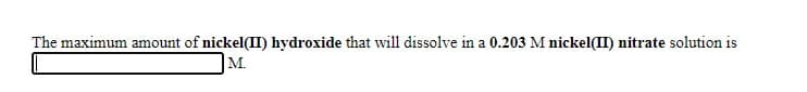 The maximum amount of nickel(II) hydroxide that will dissolve in a 0.203 M nickel(II) nitrate solution is
M.
