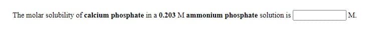 The molar solubility of calcium phosphate in a 0.203 M ammonium phosphate solution is
M.
