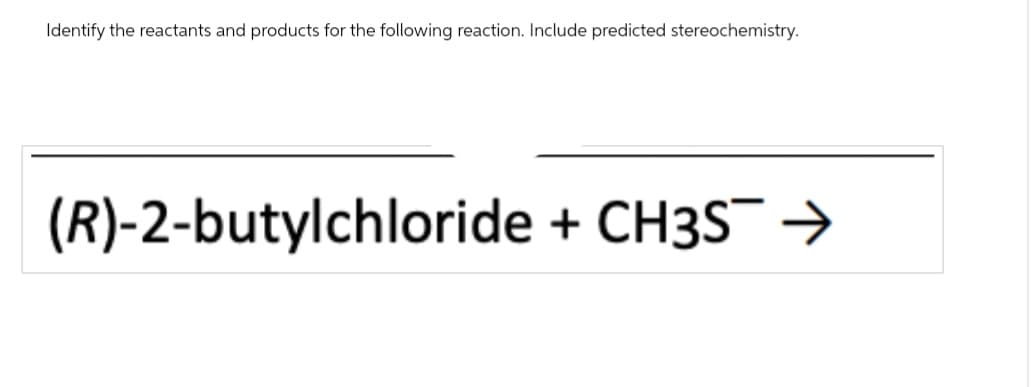 Identify the reactants and products for the following reaction. Include predicted stereochemistry.
(R)-2-butylchloride + CH3S¯→