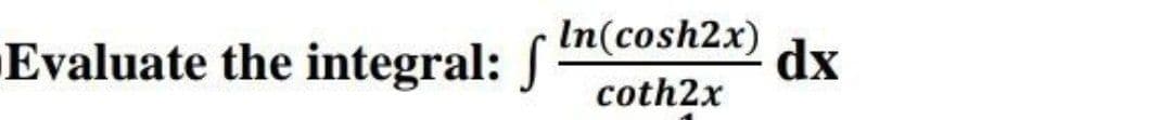 Evaluate the integral: S -
In(cosh2x)
dx
coth2x
