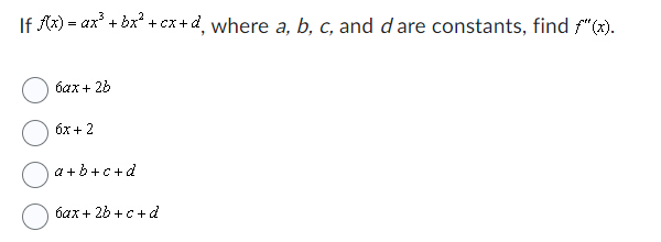 If f(x) = ax³ + bx² + cx+d, where a, b, c, and d are constants, find f"(x).
6ax+ 2b
6x + 2
a+b+c+d
bax+ 2b+c+d