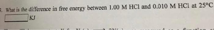 B. What is the difference in free energy between 1.00 M HC1 and 0.010 M HCl at 25°C
KJ
....
