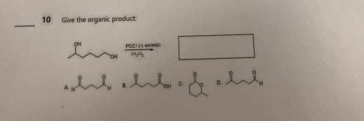 -
10 Give the organic product:
OH
PCC(2:1 excess)
CH₂Cl₂
elit alib. & alt
C.