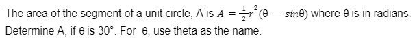 ²(0
The area of the segment of a unit circle, A is A =
Determine A, if 0 is 30°. For 0, use theta as the name.
sine) where 0 is in radians.