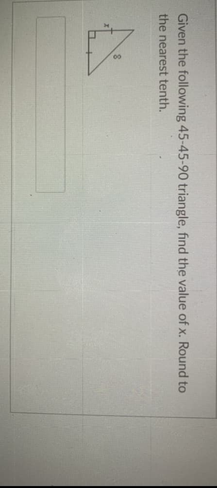 Given the following 45-45-90 triangle, find the value of x. Round to
the nearest tenth.
