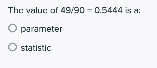 The value of 49/90 = 0.5444 is a:
parameter
statistic
