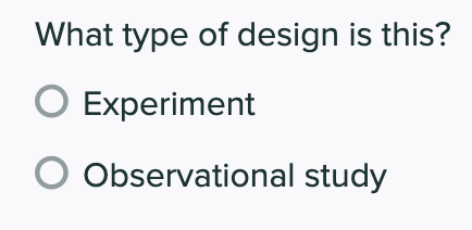 What type of design is this?
O Experiment
Observational study
