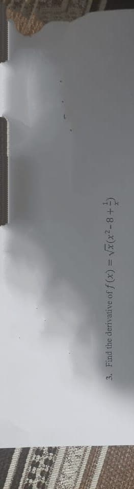 3. Find the derivative of f (x) = Vx(x²-8+)
