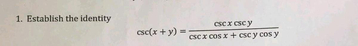 1. Establish the identity
csc(x + y) =
CSC X CSC y
csc x cos x + csc y cos y