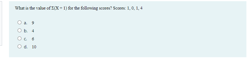 What is the value of E(X+ 1) for the following scores? Scores: 1, 0, 1, 4
O a. 9
Оb. 4
Ос. б
O d. 10
