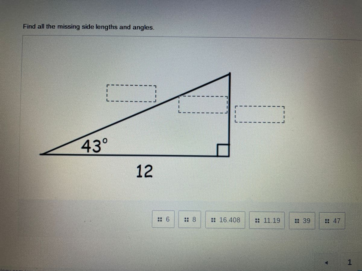 Find all the missing side lengths and angles.
43°
: 16.408
:11.19
:39
:47
1
12
