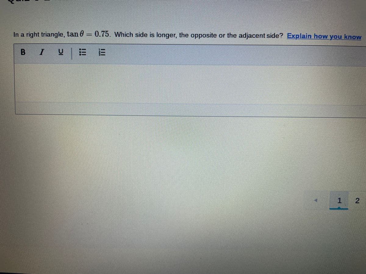In a right triangle, tan ở = 0.75. Which side is longer, the opposite or the adjacent side? Explain how you know
B.
1 2
