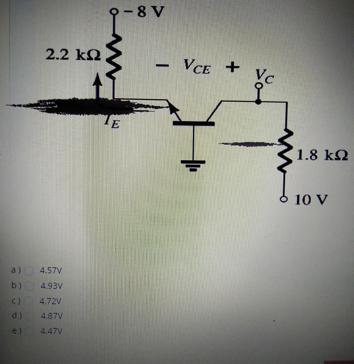 9-8 V
2.2 k2
VCE +
1.8 k2
10 V
a) 4.57V
b)
4.93V
c) 4,72V
d)
4.87V
e)
4.47V
