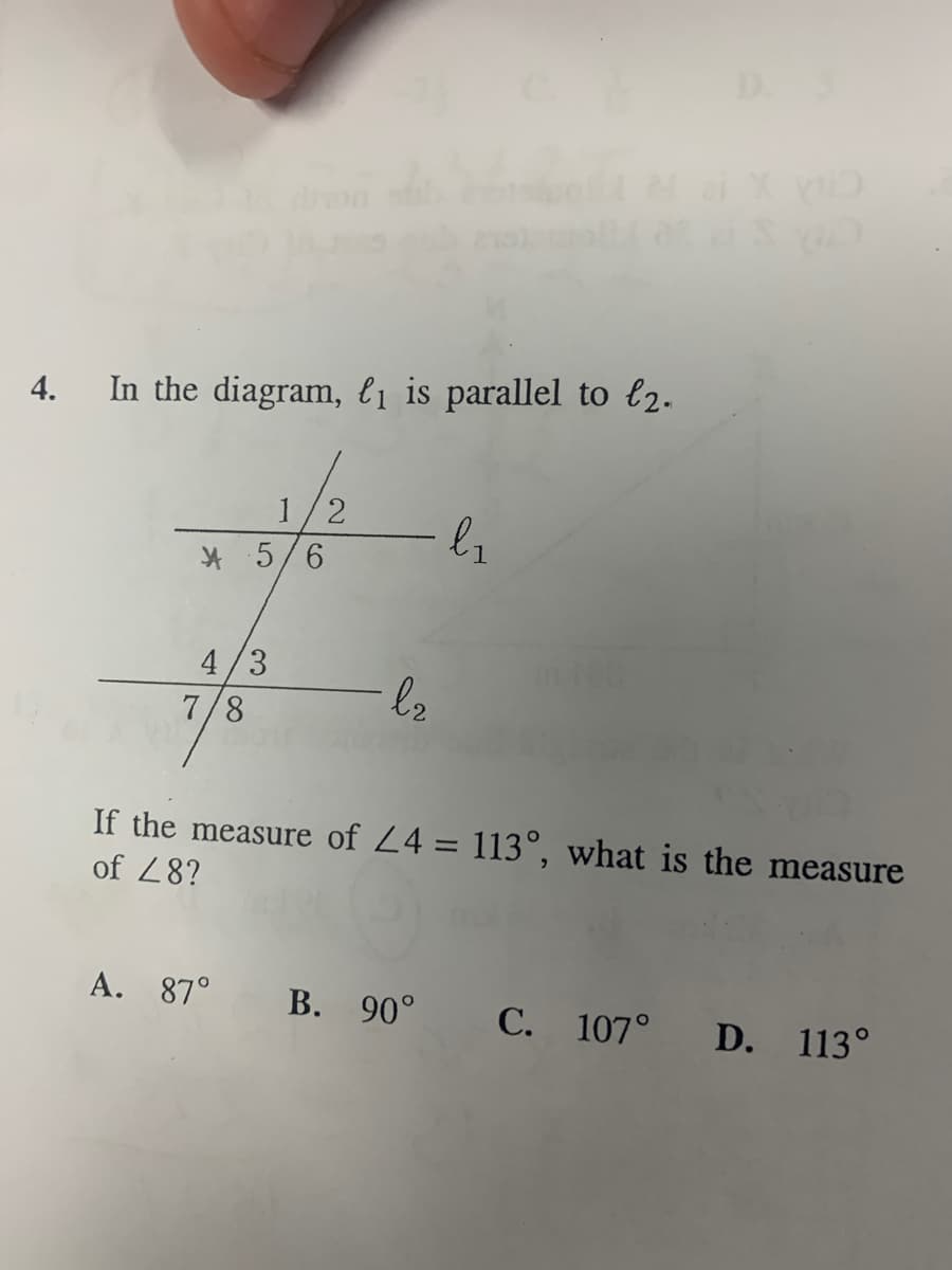 4.
In the diagram, l1 is parallel to l2.
1/2
* 5/6
4/3
7/8
If the measure of 24 = 113°, what is the measure
%3D
of 28?
A. 87°
В. 90°
С. 107°
D. 113°
