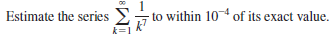 Estimate the series
-to within 10 of its exact value.
k=1
