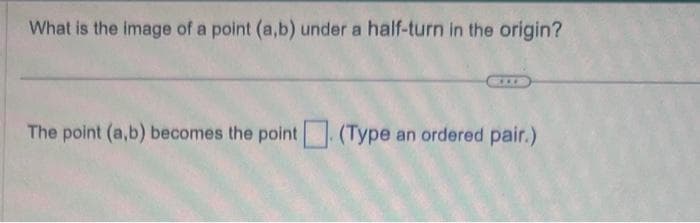 What is the image of a point (a,b) under a half-turn in the origin?
***
The point (a,b) becomes the point. (Type an ordered pair.)