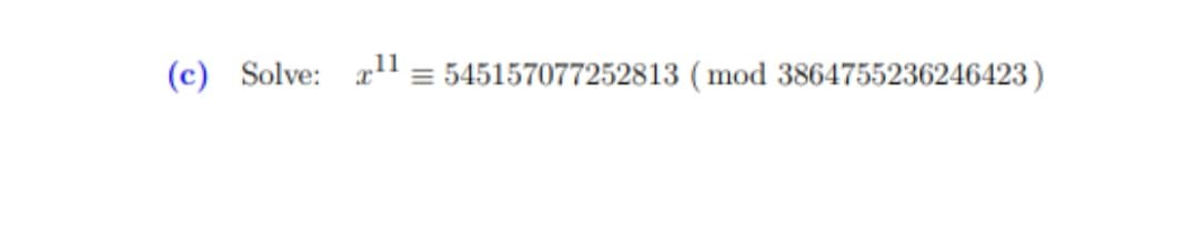 (c) Solve: ¹¹ = 545157077252813 (mod 3864755236246423)