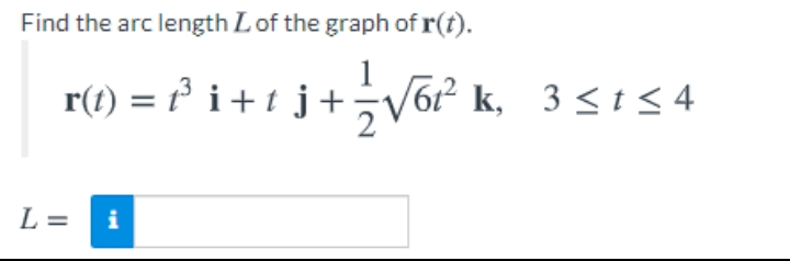 Find the arc length Lof the graph of r(t).
r(t) = t° i+tj+V62 k, 3 <t< 4
L =
i
