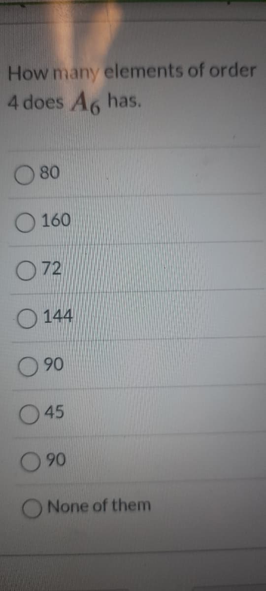 How many elements of order
4 does A6 has.
80
O 160
O72
O 144
O 90
O 45
90
None of them
