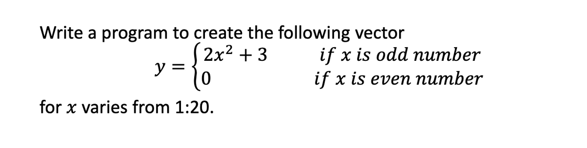 Write a program to create the following vector
{
(2x² + 3
10
1:20.
y =
for x varies from
if x is odd number
if x is even number