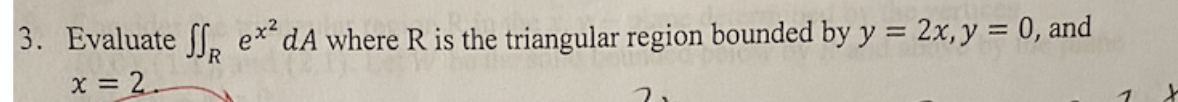 3. Evaluate ff ex²dA where R is the triangular region bounded by y = 2x, y = 0, and
x = 2.