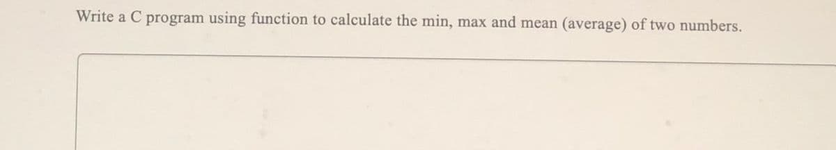 Write a C program using function to calculate the min, max and mean (average) of two numbers.
