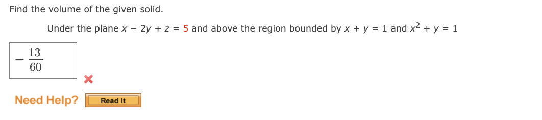 Find the volume of the given solid.
Under the plane x - 2y + z = 5 and above the region bounded by x + y = 1 and x² + y = 1
13
60
Need Help?
Read It