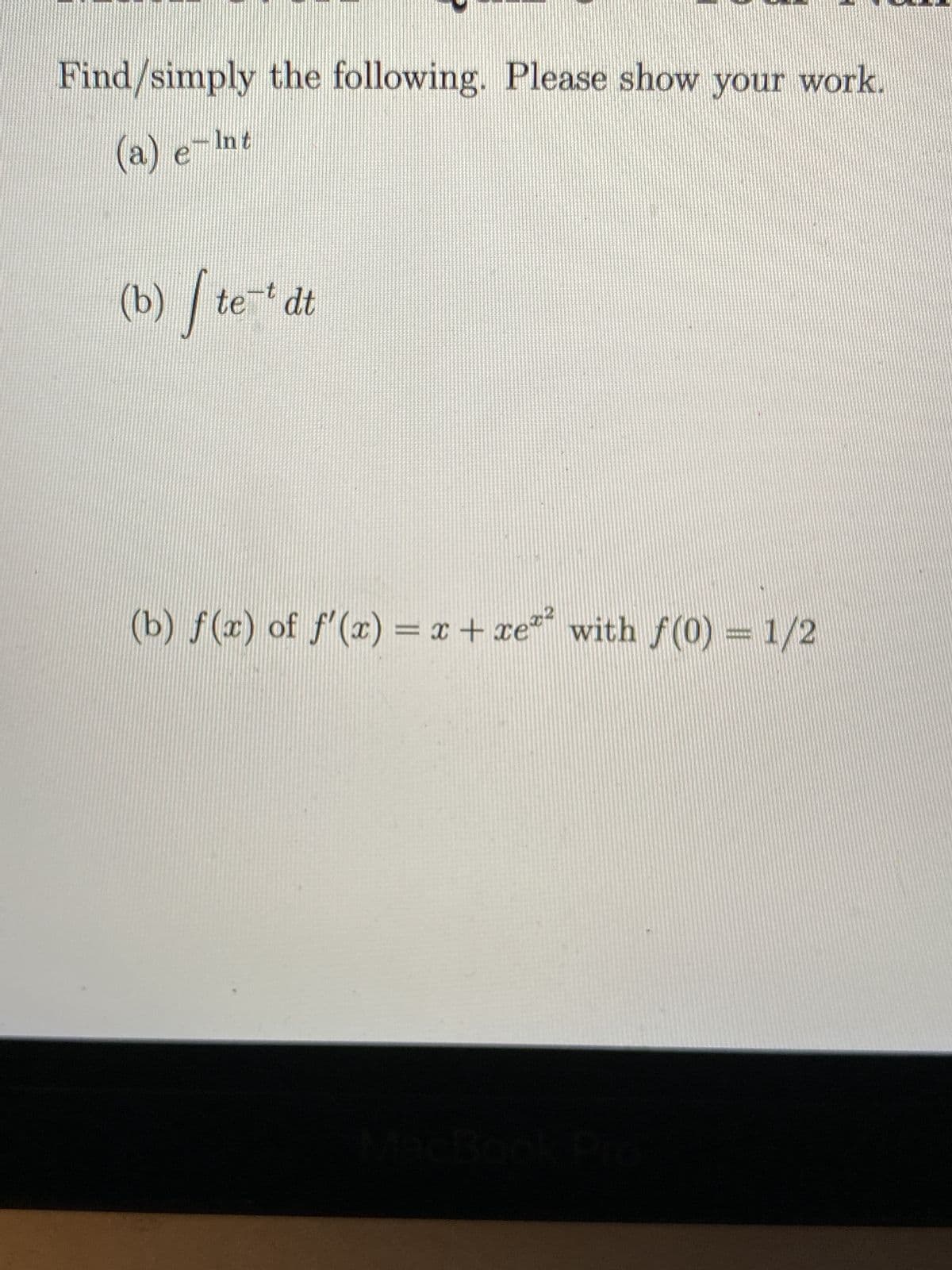 Find/simply the following. Please show your work.
(a)
- Int
(b) / te
te-t dt
(b) f(x) of ƒ'(x) = x + xe²² with f(0) = 1/2