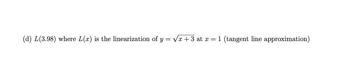 (d) L(3.98) where L(x) is the linearization of y = √x +3 at x = 1 (tangent line approximation)