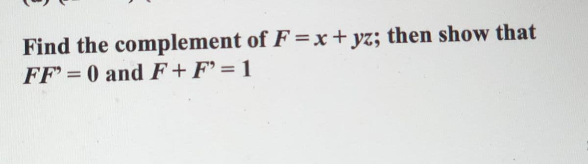 Find the complement of F =x + yz; then show that
%3D
FF = 0 and F+ F' = 1
%3D
