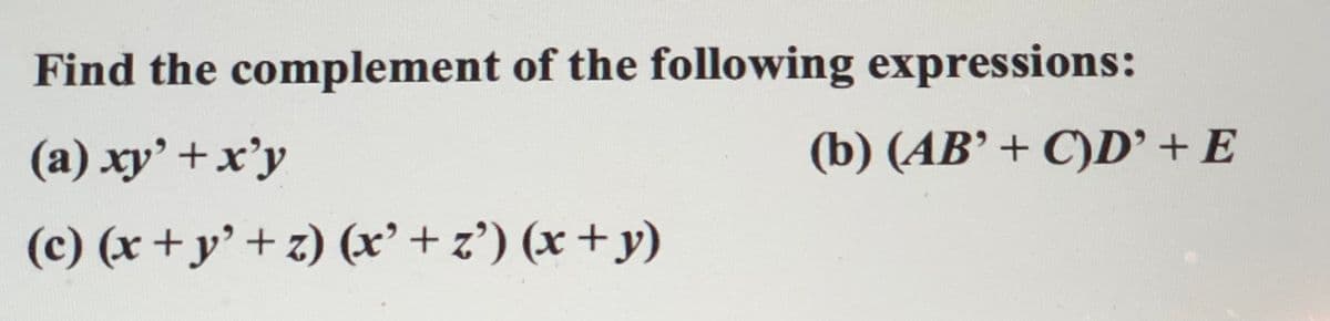 Find the complement of the following expressions:
(a) xy'+x'y
(b) (AB’ + C)D' + E
(c) (x +y' + z) (x’+ z') (x + y)
