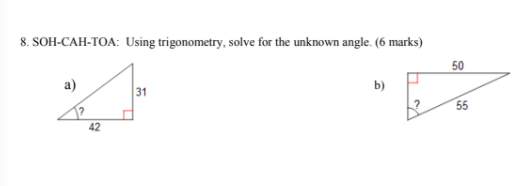 8. SOH-CAH-TOA: Using trigonometry, solve for the unknown angle. (6 marks)
50
31
b)
55
42
