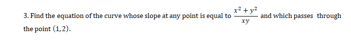 x² + y?
3. Find the equation of the curve whose slope at any point is equal to
and which passes through
ху
the point (1,2).
