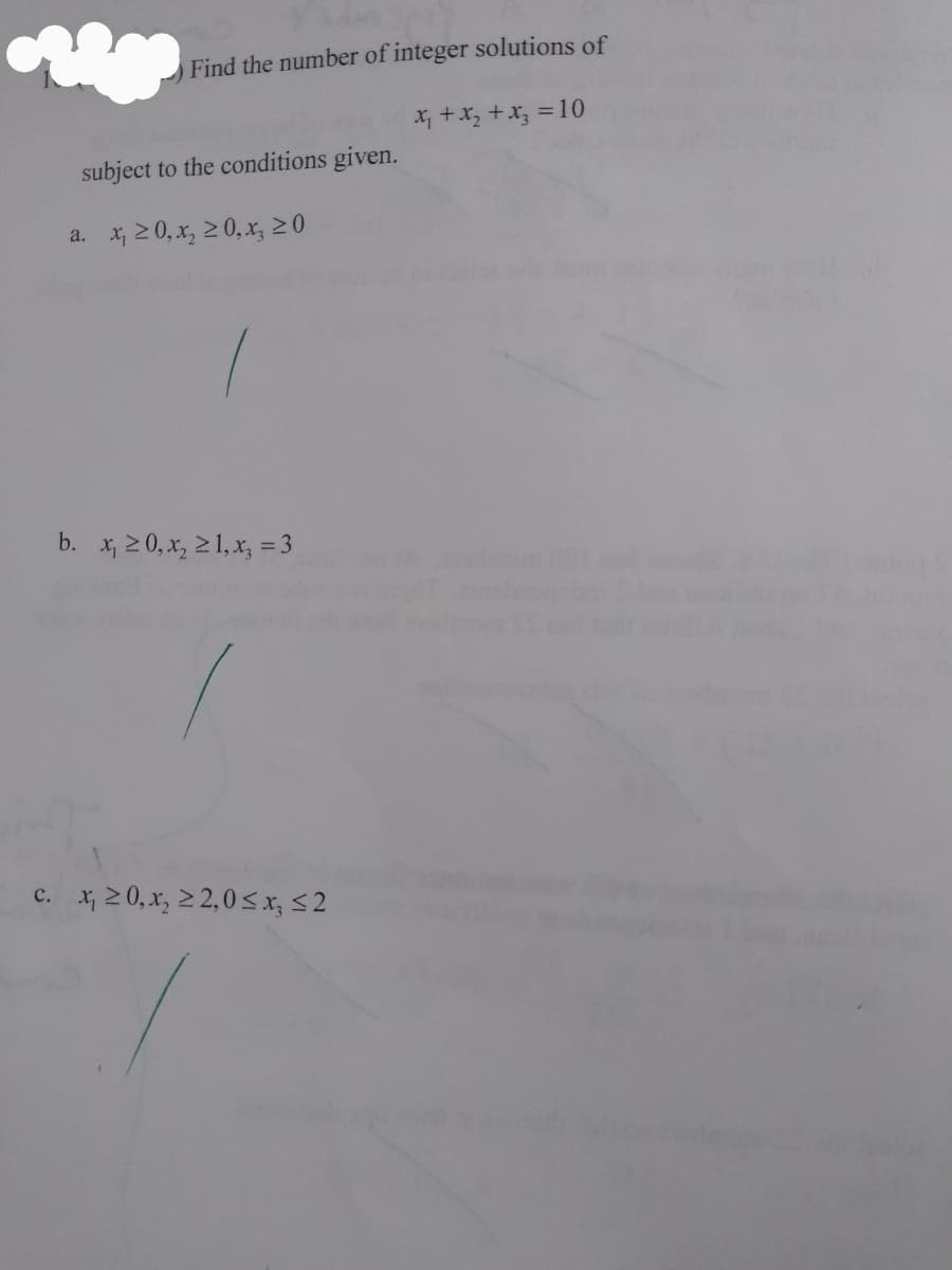 Find the number of integer solutions of
X, +x, +x, = 10
subject to the conditions given.
a. 저20,r, 20,x 20
b. x, 20, x, 21, x, = 3
c. 서20,x 2,0<x <2
