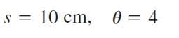 S
s = 10 cm,
0 = 4
||
%3D
