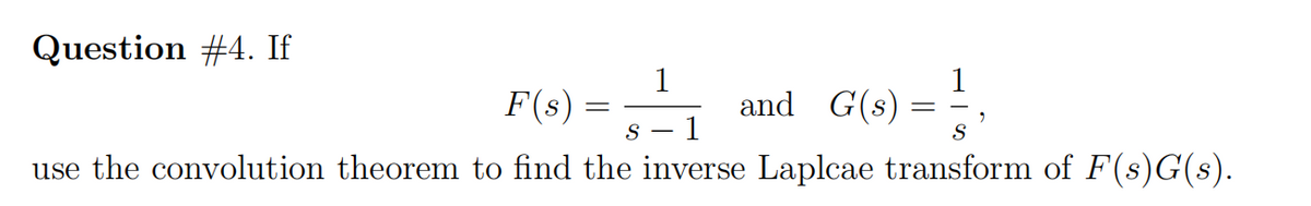 Question #4. If
1
F(x) = -₁ and G(s)
S 1
G(x) = -
S
use the convolution theorem to find the inverse Laplcae transform of F(s)G(s).
2