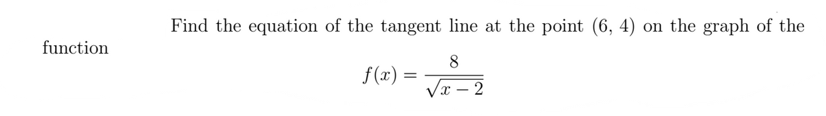 function
Find the equation of the tangent line at the point (6, 4) on the graph of the
8
f(x) =
X
2