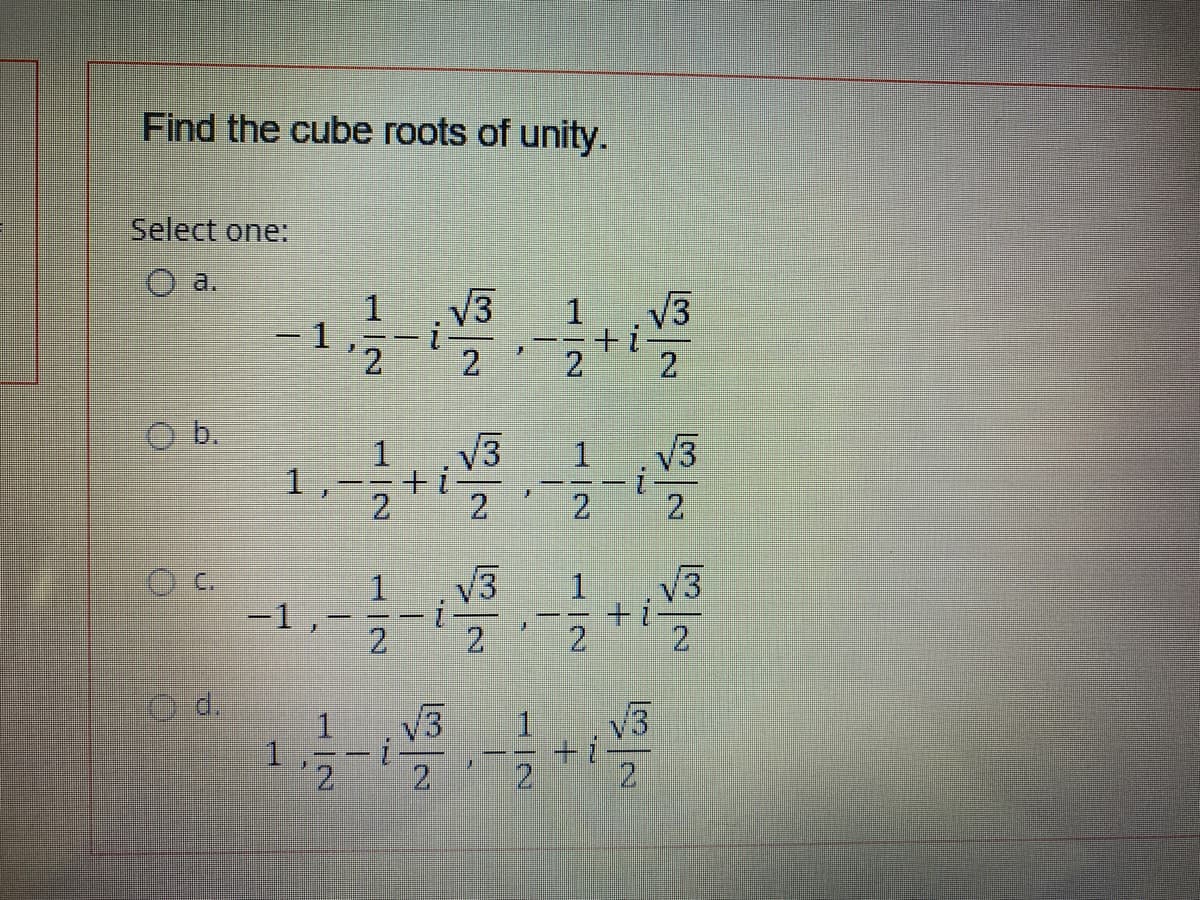 Find the cube roots of unity.
Select one:
O a.
1.
=D1
V3
V3
1.
+i
2.
2.
2
b.
V3
V3
1.
1
2.
手
2.
2
V3
V3
1.
-1,
2.
-
2.
2.
O d.
V3
1.
1.
2.
V3
++
2.
