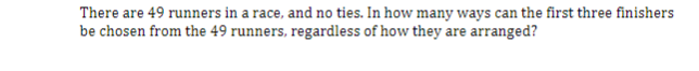 There are 49 runners in a race, and no ties. In how many ways can the first three finishers
be chosen from the 49 runners, regardless of how they are arranged?