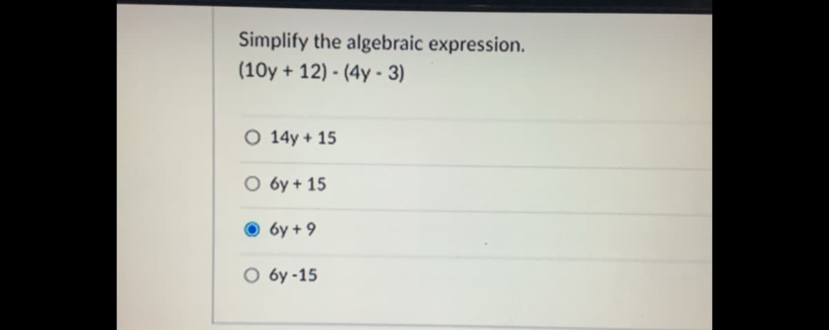 Simplify the algebraic expression.
(10y + 12) - (4y - 3)
O 14y + 15
O 6y + 15
6y +9
6y -15
