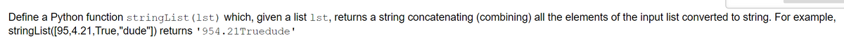Define a Python function stringList (1st) which, given a list 1st, returns a string concatenating (combining) all the elements of the input list converted to string. For example,
stringList([95,4.21,True,"dude"])
returns '954.21Truedude'